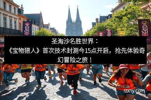 圣淘沙名胜世界：《宝物猎人》首次技术封测今15点开启，抢先体验奇幻冒险之旅！