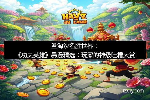 圣淘沙名胜世界：《功夫英雄》暴漫精选：玩家的神级吐槽大赏
